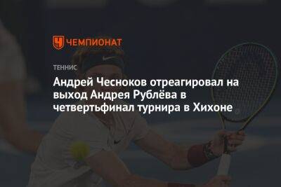 Андрей Чесноков отреагировал на выход Андрея Рублёва в четвертьфинал турнира в Хихоне