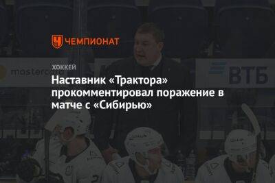 Наставник «Трактора» прокомментировал поражение в матче с «Сибирью»