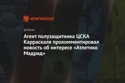 Агент полузащитника ЦСКА Карраскаля прокомментировал новость об интересе «Атлетико Мадрид»