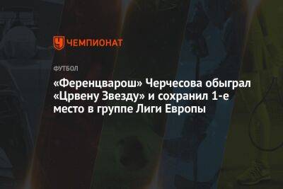 «Ференцварош» Черчесова обыграл «Црвену Звезду» и сохранил 1-е место в группе Лиги Европы