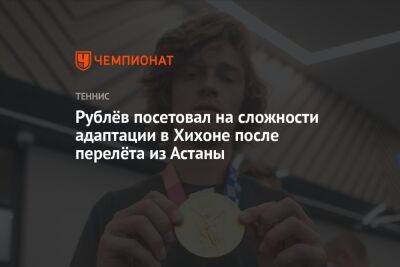 Андрей Рублев - Томми Полый - Илья Ивашко - Рублёв посетовал на сложности адаптации в Хихоне после перелёта из Астаны - championat.com - Россия - Казахстан - Испания - Астана