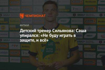 Детский тренер Сильянова: Саша упирался: «Не буду играть в защите, и всё»