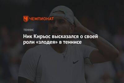 Ник Кирьос высказался о своей роли «злодея» в теннисе