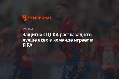 Защитник ЦСКА рассказал, кто лучше всех в команде играет в FIFA