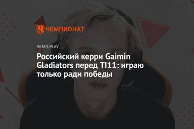 Российский керри Gaimin Gladiators перед TI11: играю только ради победы