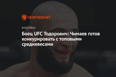 Боец UFC Тодорович: Чимаев готов конкурировать с топовыми средневесами