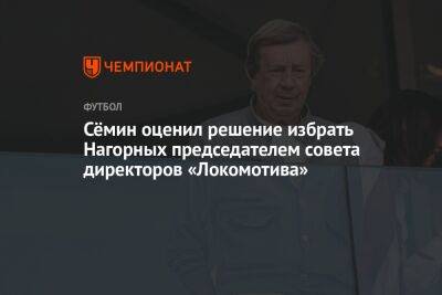 Сёмин оценил решение избрать Нагорных председателем совета директоров «Локомотива»