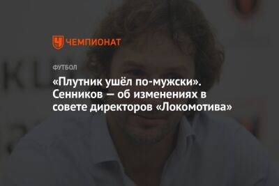 «Плутник ушёл по-мужски». Сенников — об изменениях в совете директоров «Локомотива»