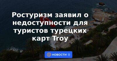 Ростуризм заявил о недоступности для туристов турецких карт Troy