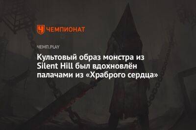 Культовый образ монстра из Silent Hill был вдохновлён палачами из «Храброго сердца»