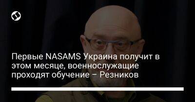 Первые NASAMS Украина получит в этом месяце, военнослужащие проходят обучение – Резников