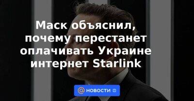 Маск объяснил, почему перестанет оплачивать Украине интернет Starlink