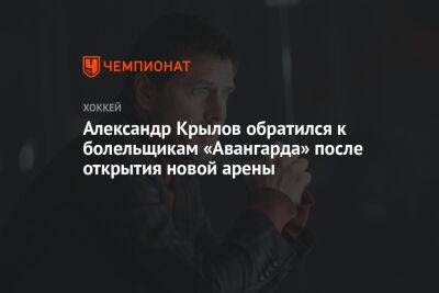 Александр Крылов обратился к болельщикам «Авангарда» после открытия новой арены