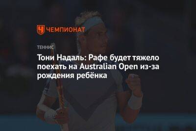 Тони Надаль: Рафе будет тяжело поехать на Australian Open из-за рождения ребёнка