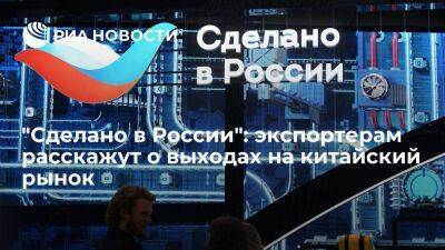 "Сделано в России": экспортерам расскажут о выходах на китайский рынок
