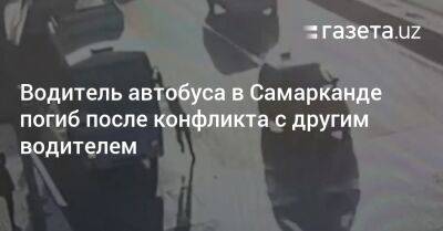 Водитель автобуса в Самарканде погиб после конфликта с другим водителем