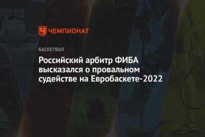 Российский арбитр ФИБА высказался о провальном судействе на Евробаскете-2022