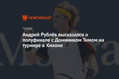 Андрей Рублёв высказался о полуфинале с Домиником Тимом на турнире в Хихоне