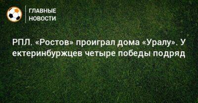 РПЛ. «Ростов» проиграл дома «Уралу». У ектеринбуржцев четыре победы подряд