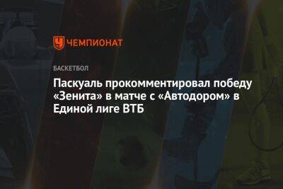 Паскуаль прокомментировал победу «Зенита» в матче с «Автодором» в Единой лиге ВТБ