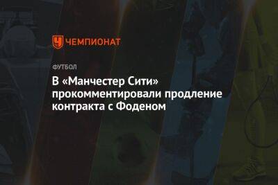 В «Манчестер Сити» прокомментировали продление контракта с Фоденом