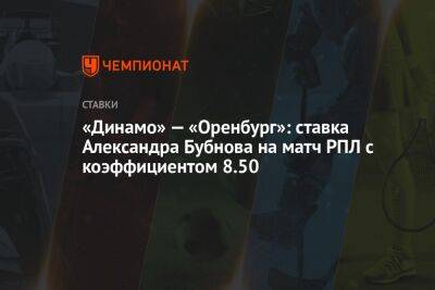 «Динамо» — «Оренбург»: ставка Александра Бубнова на матч РПЛ с коэффициентом 8.50