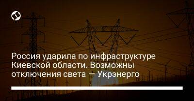 Россия ударила по инфраструктуре Киевской области. Возможны отключения света — Укрэнерго