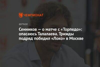 Сенников — о матче с «Торпедо»: опасаюсь Талалаева. Трижды подряд победил «Локо» в Москве
