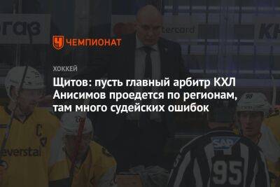 Щитов: пусть главный арбитр КХЛ Анисимов проедется по регионам, там много судейских ошибок