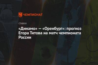 «Динамо» — «Оренбург»: прогноз Егора Титова на матч чемпионата России