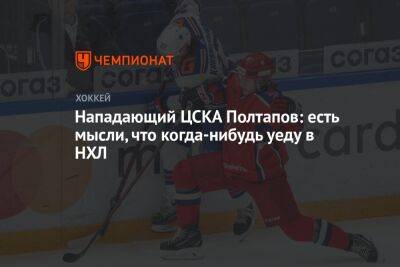 Нападающий ЦСКА Полтапов: есть мысли, что когда-нибудь уеду в НХЛ