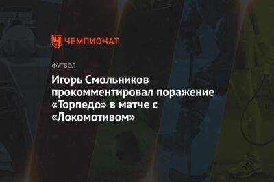 Игорь Смольников прокомментировал поражение «Торпедо» в матче с «Локомотивом»
