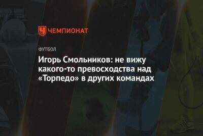 Игорь Смольников: не вижу какого-то превосходства над «Торпедо» в других командах