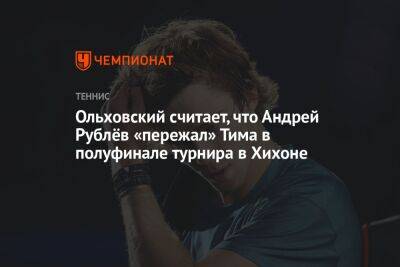 Ольховский считает, что Андрей Рублёв «пережал» Тима в полуфинале турнира в Хихоне