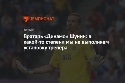 Вратарь «Динамо» Шунин: в какой-то степени мы не выполняем установку тренера