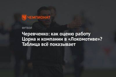 Черевченко: как оценю работу Цорна и компании в «Локомотиве»? Таблица всё показывает