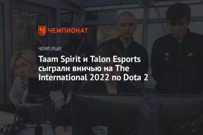Taam Spirit и Talon Esports сыграли вничью на The International 2022 по Dota 2