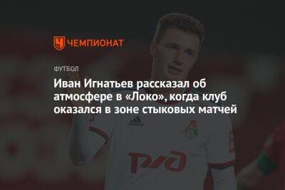 Иван Игнатьев рассказал об атмосфере в «Локо», когда клуб оказался в зоне стыковых матчей