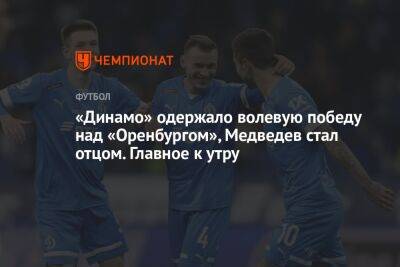 «Динамо» одержало волевую победу над «Оренбургом», Медведев стал отцом. Главное к утру