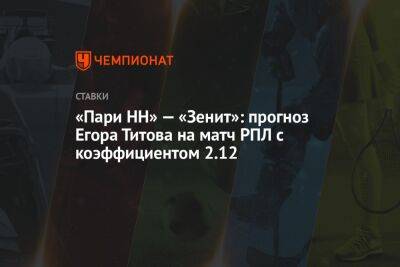 «Пари НН» — «Зенит»: прогноз Егора Титова на матч РПЛ с коэффициентом 2.12