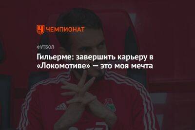 Гильерме: завершить карьеру в «Локомотиве» — это моя мечта
