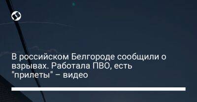 В российском Белгороде сообщили о взрывах. Работала ПВО, есть "прилеты" – видео