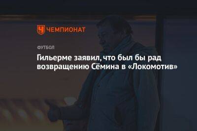 Гильерме заявил, что был бы рад возвращению Сёмина в «Локомотив»