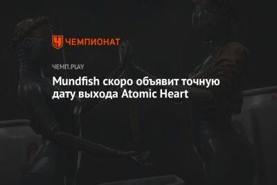 Mundfish скоро объявит точную дату выхода Atomic Heart