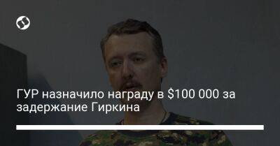ГУР назначило награду в $100 000 за задержание Гиркина