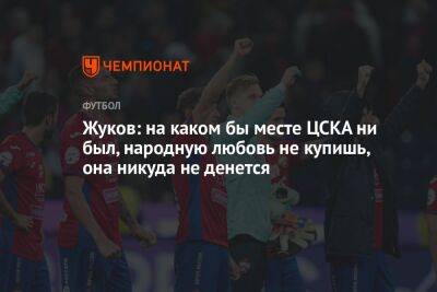Жуков: на каком бы месте ЦСКА ни был, народную любовь не купишь, она никуда не денется