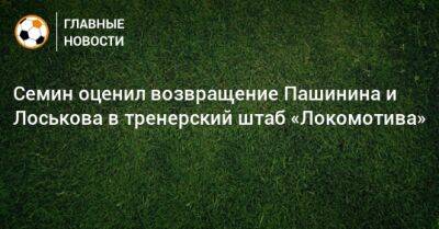 Семин оценил возвращение Пашинина и Лоськова в тренерский штаб «Локомотива»