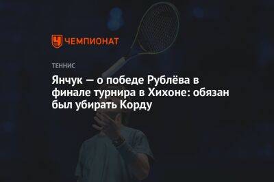 Янчук — о победе Рублёва в финале турнира в Хихоне: обязан был убирать Корду