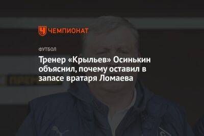 Тренер «Крыльев» Осинькин объяснил, почему оставил в запасе вратаря Ломаева