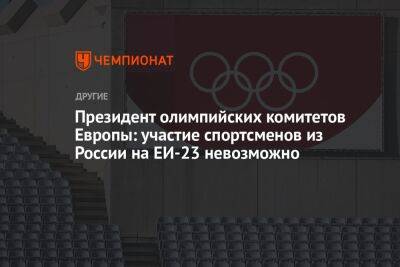 Президент олимпийских комитетов Европы: участие спортсменов из России на ЕИ-23 невозможно